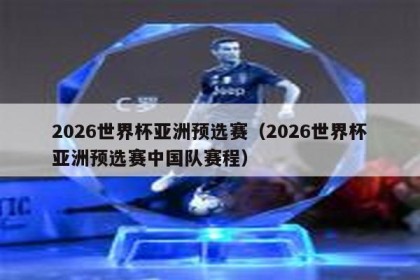 2026世界杯亚洲预选赛（2026世界杯亚洲预选赛中国队赛程）